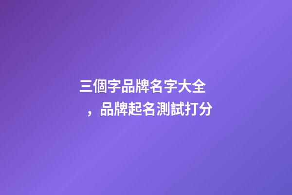 三個字品牌名字大全，品牌起名測試打分-第1張-商標起名-玄機派